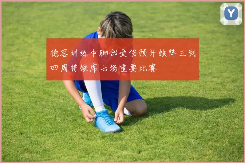 德容训练中脚部受伤预计缺阵三到四周将缺席七场重要比赛