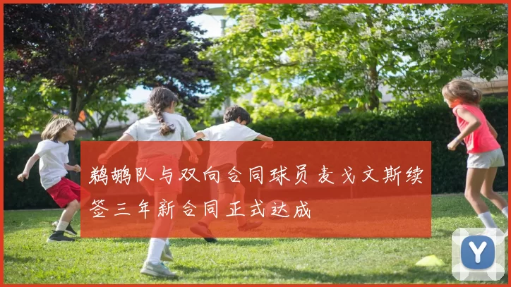 鹈鹕队与双向合同球员麦戈文斯续签三年新合同正式达成
