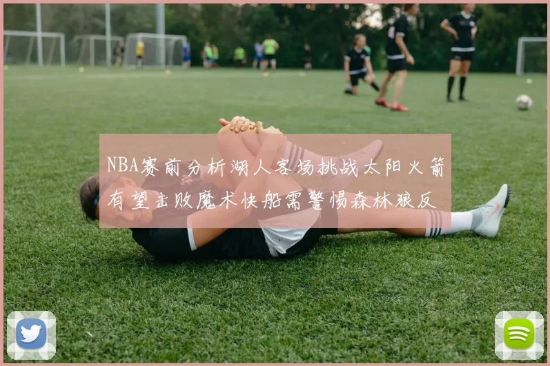 NBA赛前分析湖人客场挑战太阳火箭有望击败魔术快船需警惕森林狼反击