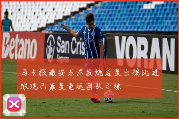 马卡报道安东尼发烧后复出德比进球现已康复重返团队合练