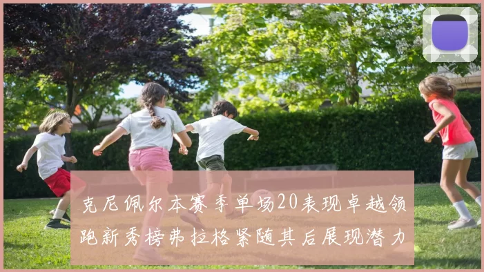 克尼佩尔本赛季单场20表现卓越领跑新秀榜弗拉格紧随其后展现潜力