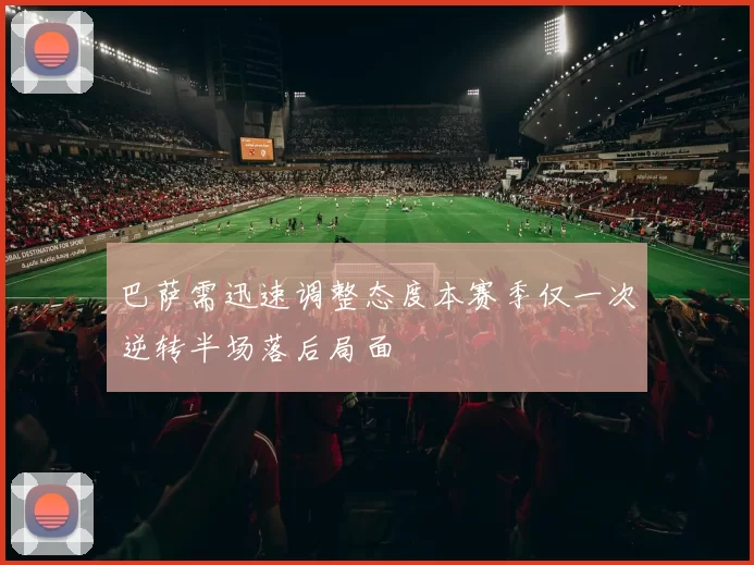 巴萨需迅速调整态度本赛季仅一次逆转半场落后局面