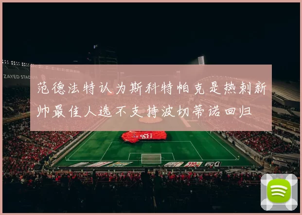 范德法特认为斯科特帕克是热刺新帅最佳人选不支持波切蒂诺回归