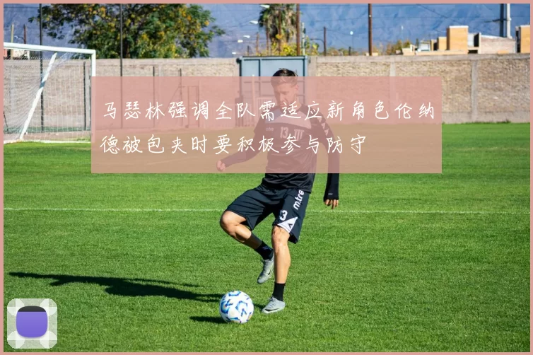 马瑟林强调全队需适应新角色伦纳德被包夹时要积极参与防守