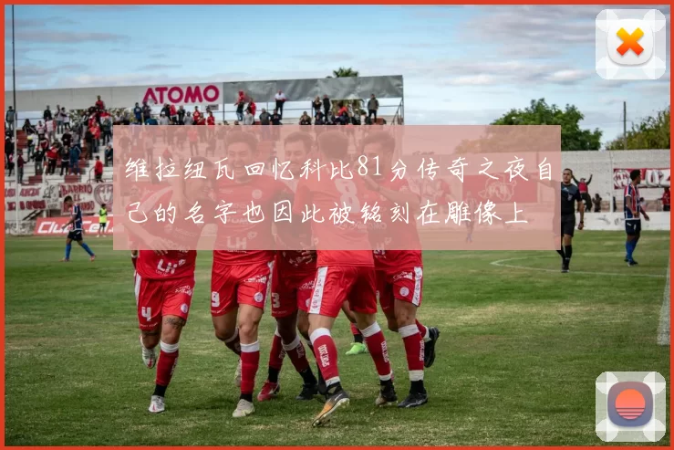 维拉纽瓦回忆科比81分传奇之夜自己的名字也因此被铭刻在雕像上