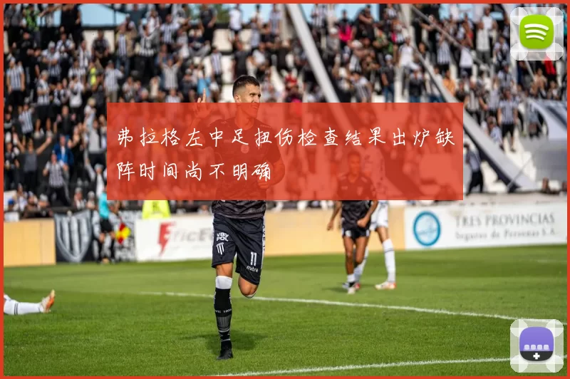 弗拉格左中足扭伤检查结果出炉缺阵时间尚不明确