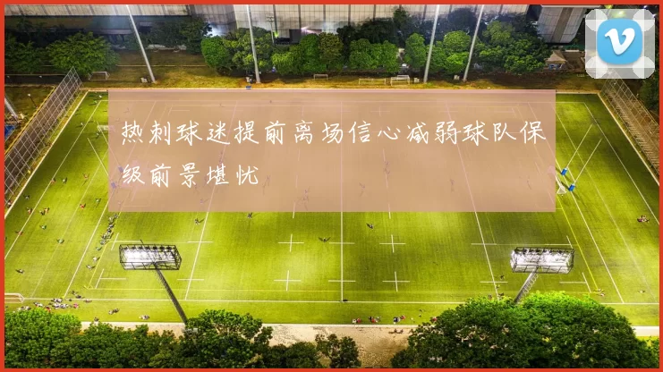 热刺球迷提前离场信心减弱球队保级前景堪忧